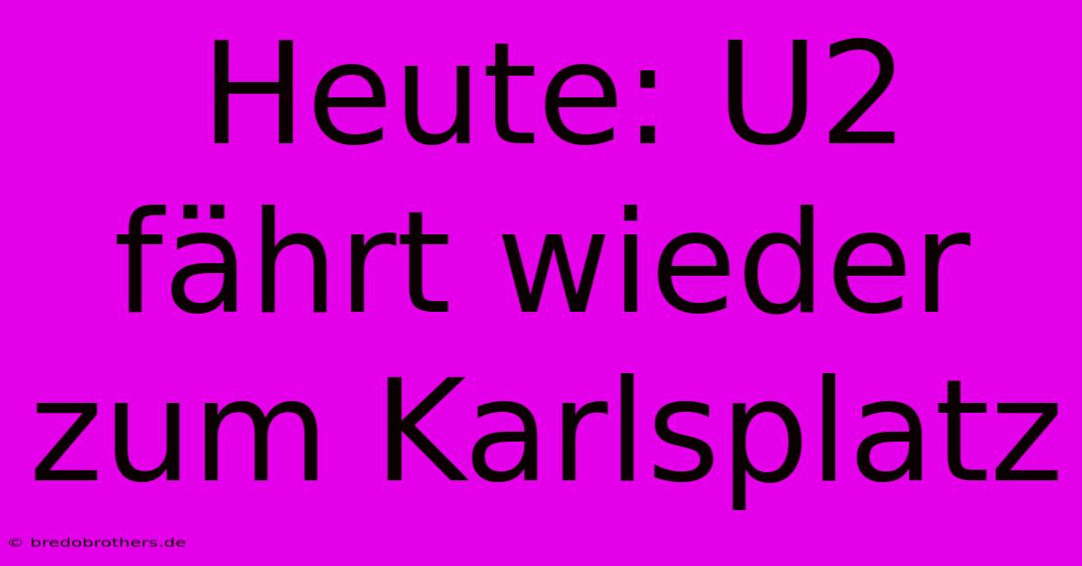 Heute: U2 Fährt Wieder Zum Karlsplatz