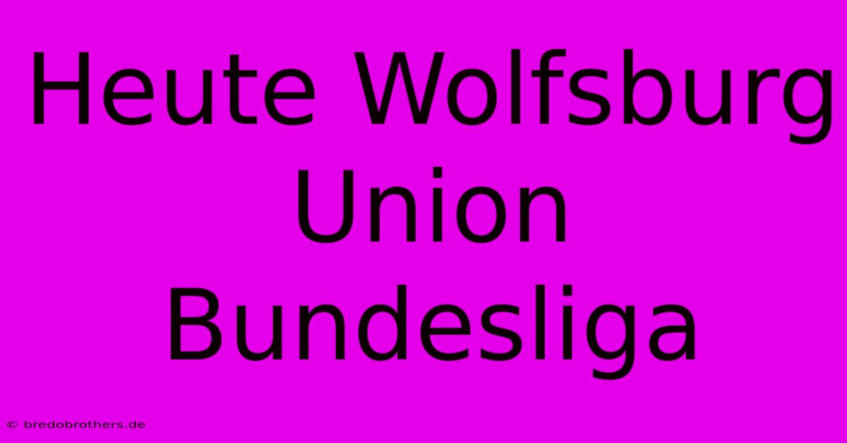 Heute Wolfsburg Union Bundesliga