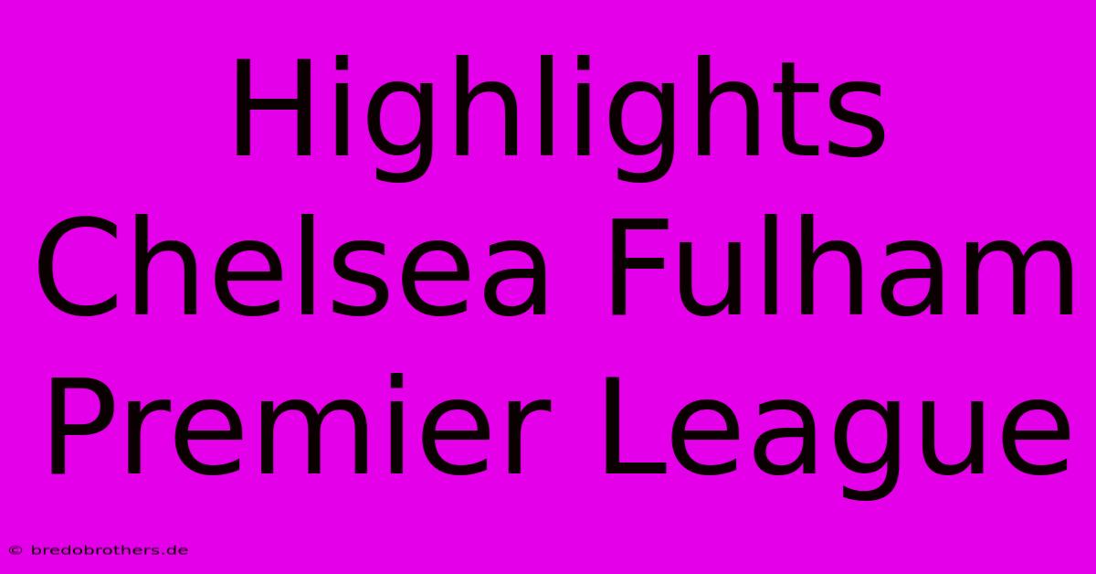 Highlights Chelsea Fulham Premier League