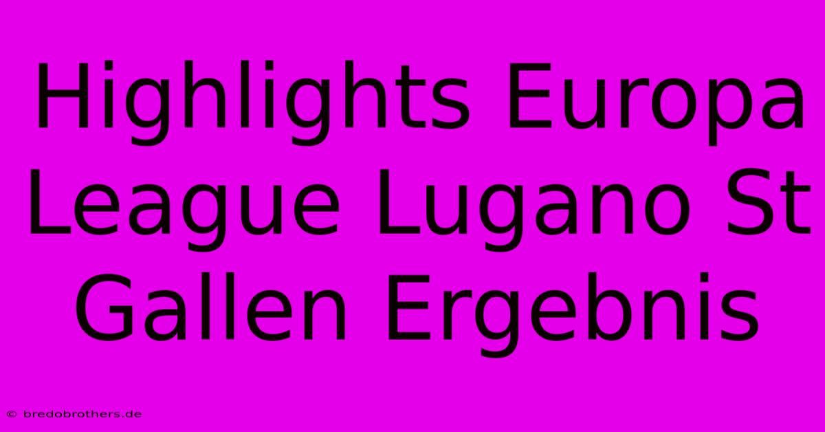 Highlights Europa League Lugano St Gallen Ergebnis