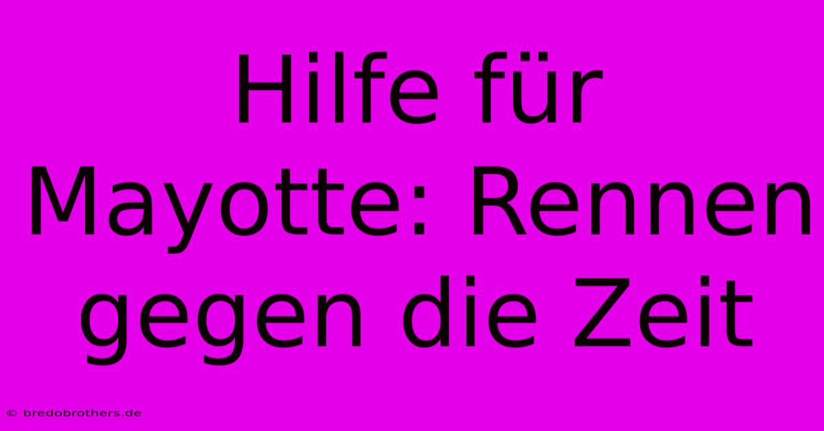 Hilfe Für Mayotte: Rennen Gegen Die Zeit