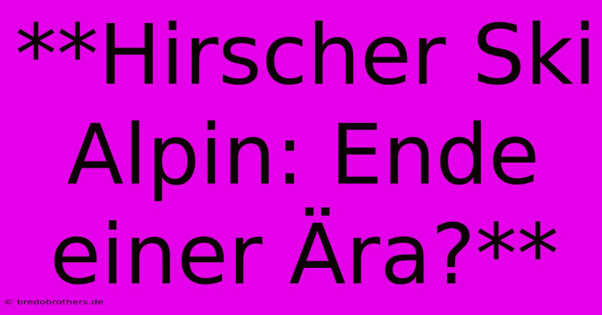 **Hirscher Ski Alpin: Ende Einer Ära?**