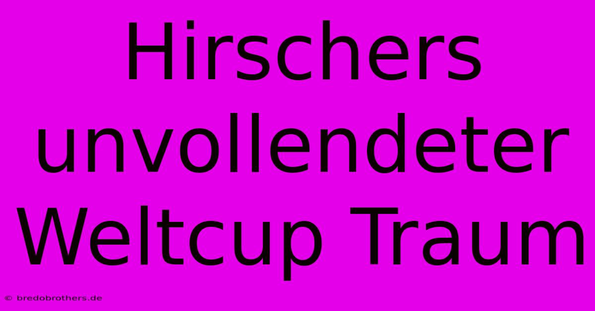 Hirschers Unvollendeter Weltcup Traum