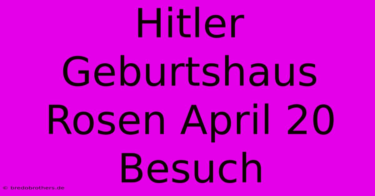 Hitler Geburtshaus Rosen April 20 Besuch