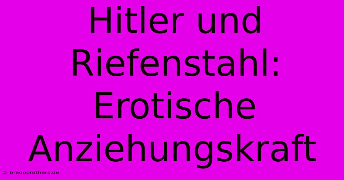 Hitler Und Riefenstahl: Erotische Anziehungskraft