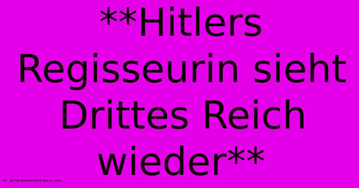 **Hitlers Regisseurin Sieht Drittes Reich Wieder**