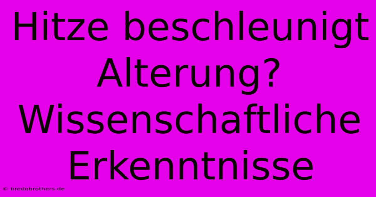 Hitze Beschleunigt Alterung?  Wissenschaftliche Erkenntnisse