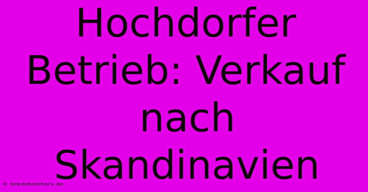 Hochdorfer Betrieb: Verkauf Nach Skandinavien