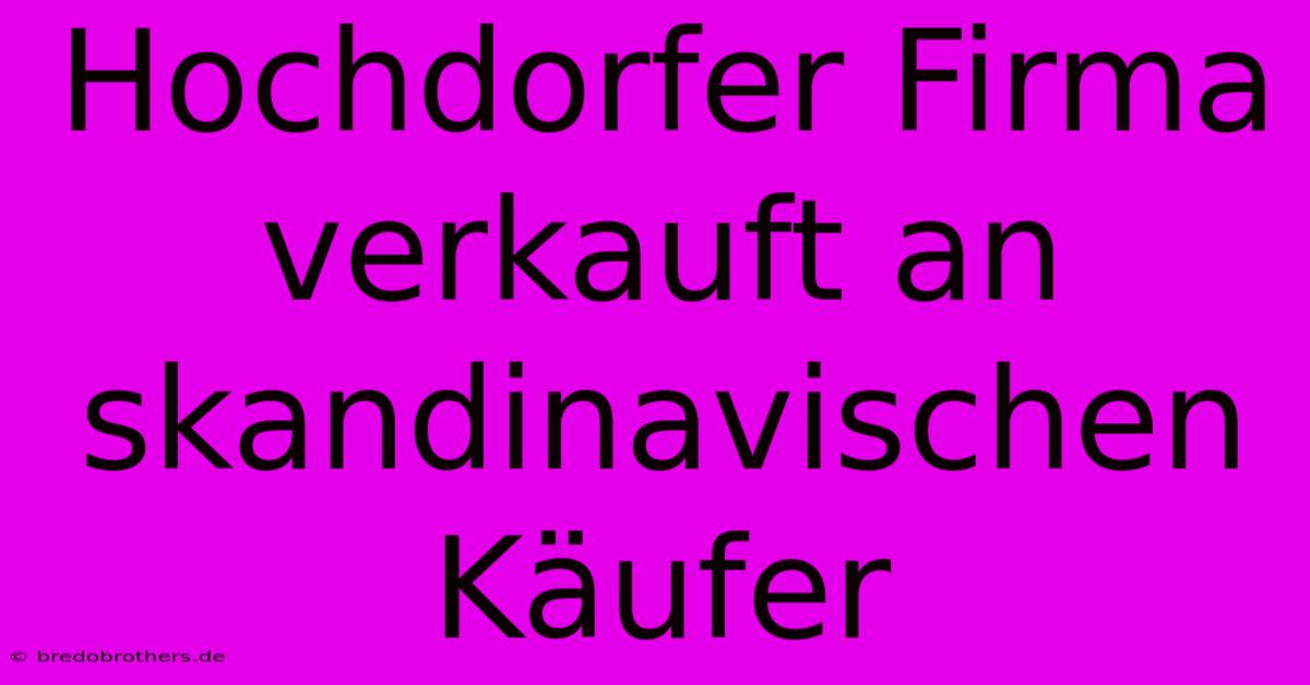 Hochdorfer Firma Verkauft An Skandinavischen Käufer