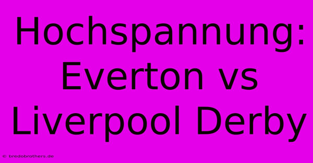 Hochspannung: Everton Vs Liverpool Derby