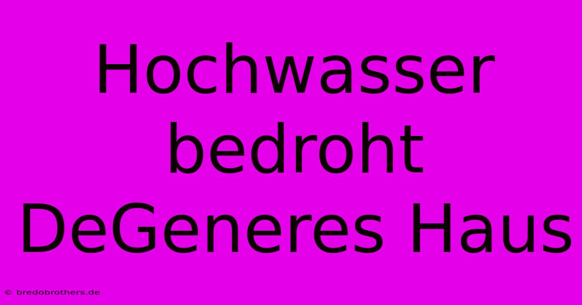 Hochwasser Bedroht DeGeneres Haus