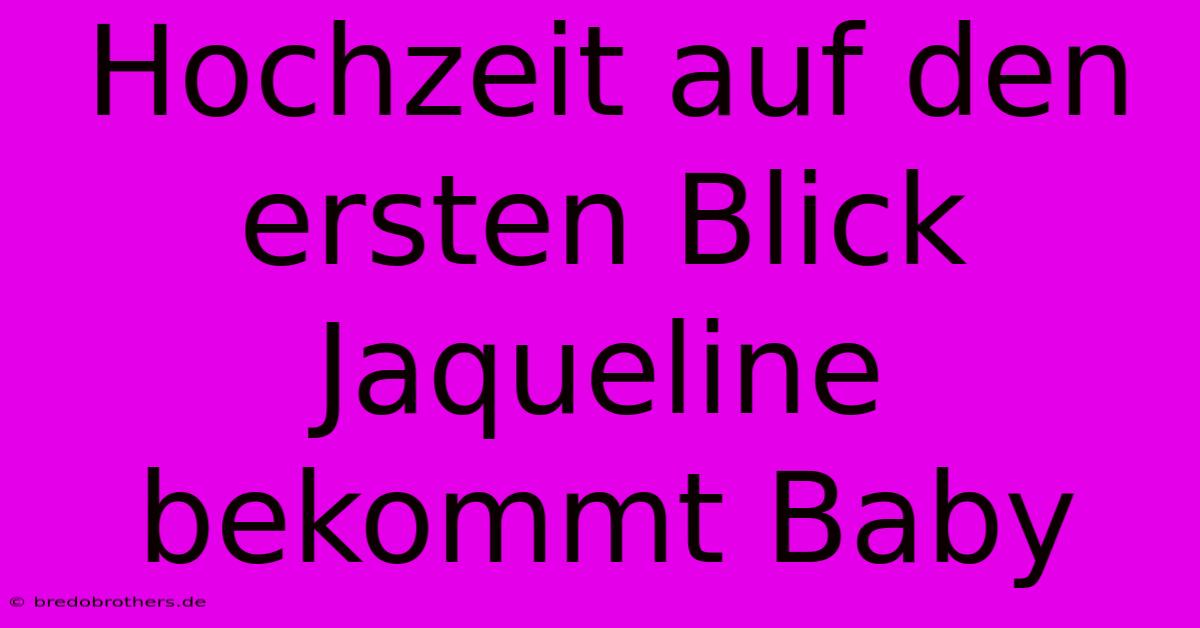 Hochzeit Auf Den Ersten Blick Jaqueline Bekommt Baby