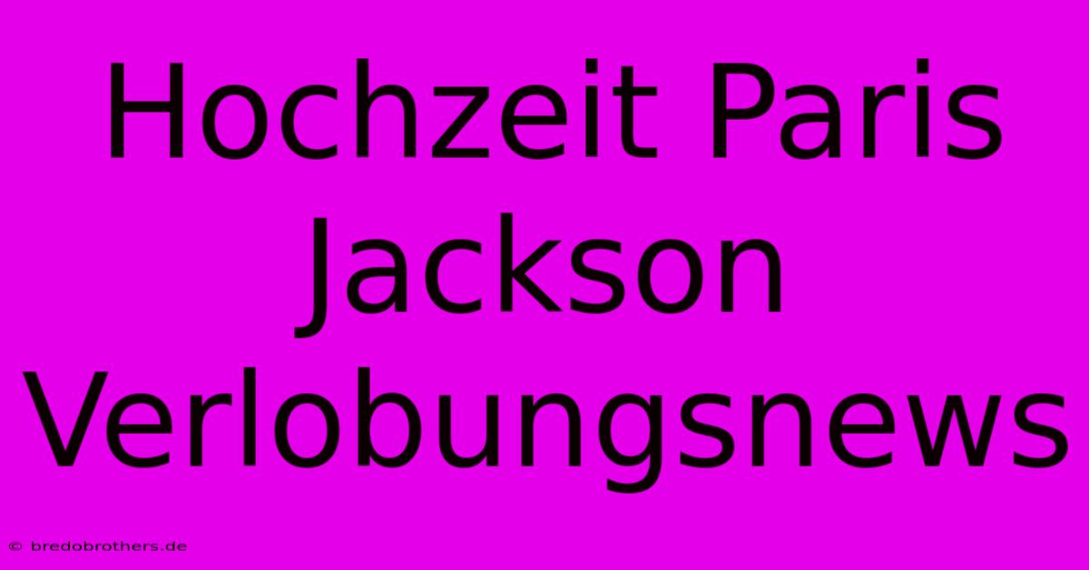 Hochzeit Paris Jackson Verlobungsnews