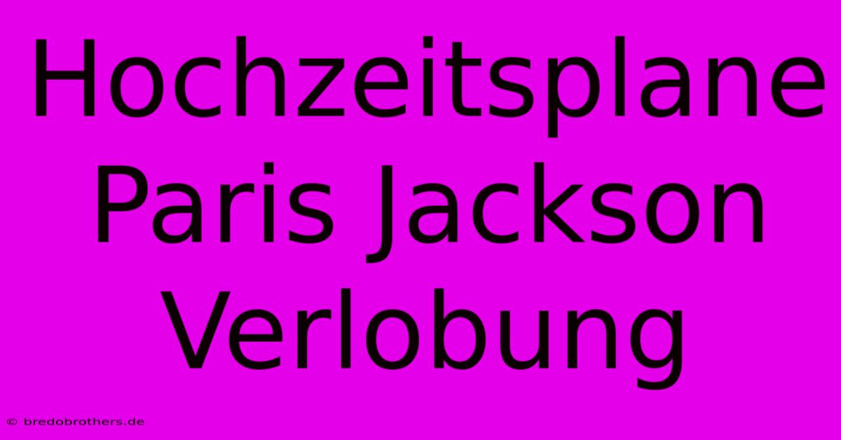 Hochzeitsplane Paris Jackson Verlobung