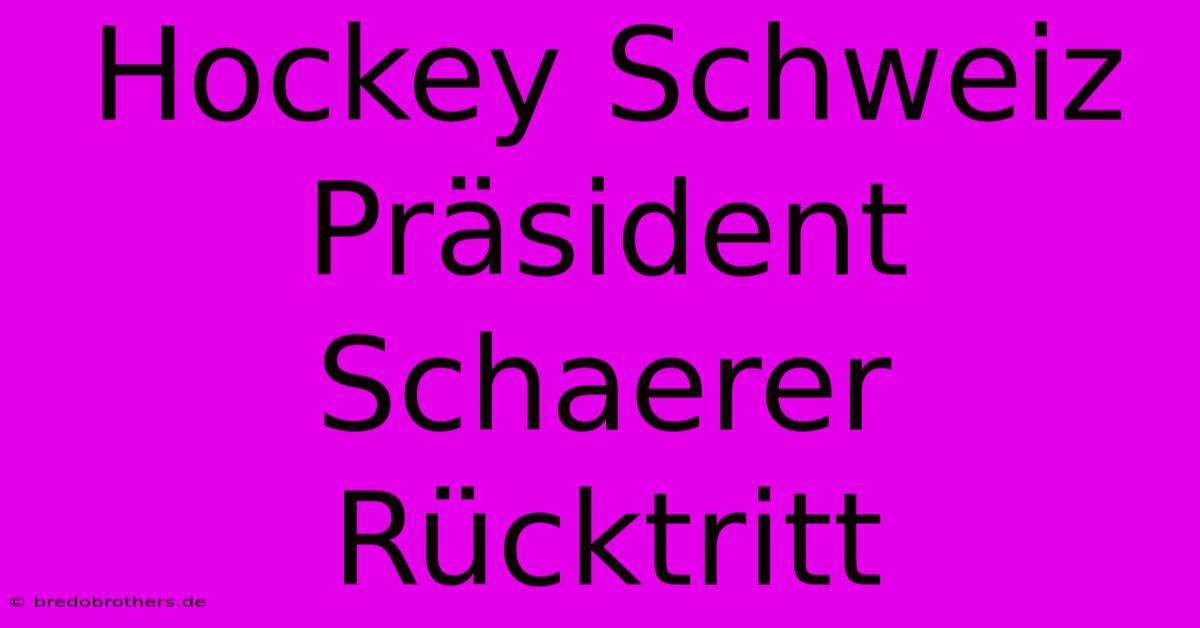 Hockey Schweiz Präsident Schaerer Rücktritt