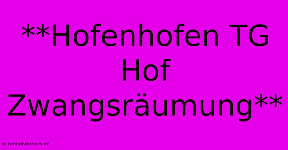 **Hofenhofen TG Hof Zwangsräumung**