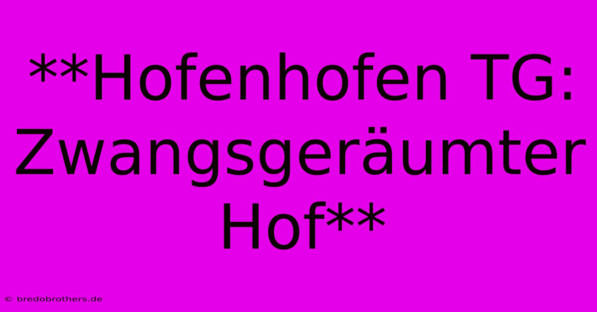 **Hofenhofen TG: Zwangsgeräumter Hof**