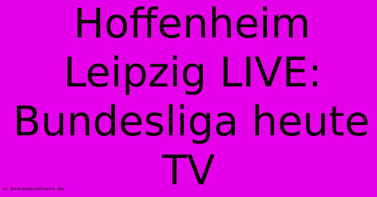 Hoffenheim Leipzig LIVE: Bundesliga Heute TV