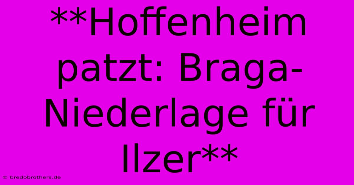 **Hoffenheim Patzt: Braga-Niederlage Für Ilzer**