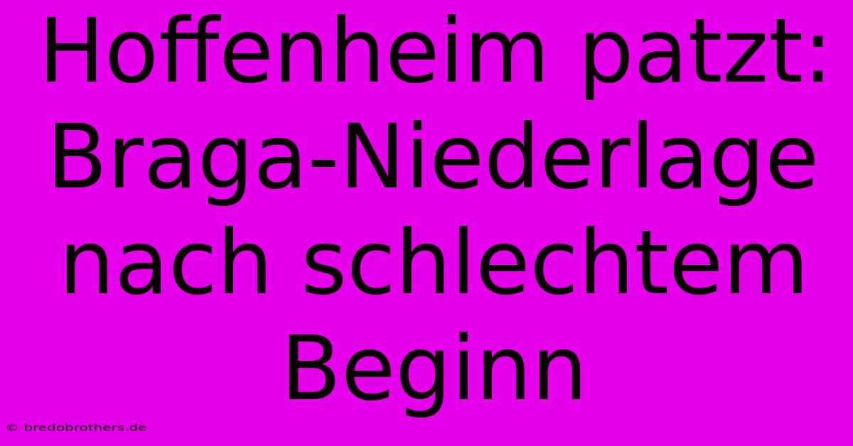 Hoffenheim Patzt: Braga-Niederlage Nach Schlechtem Beginn