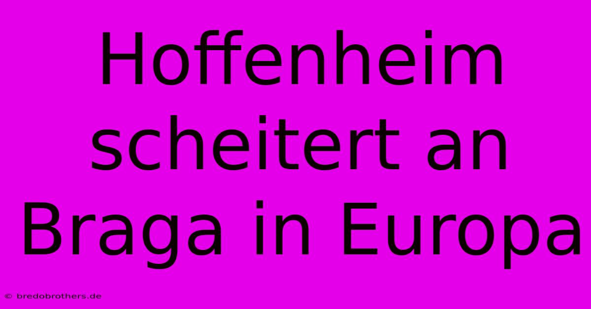 Hoffenheim Scheitert An Braga In Europa