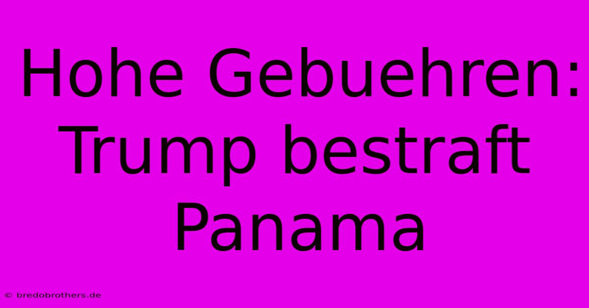 Hohe Gebuehren: Trump Bestraft Panama