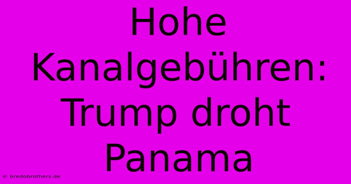 Hohe Kanalgebühren: Trump Droht Panama