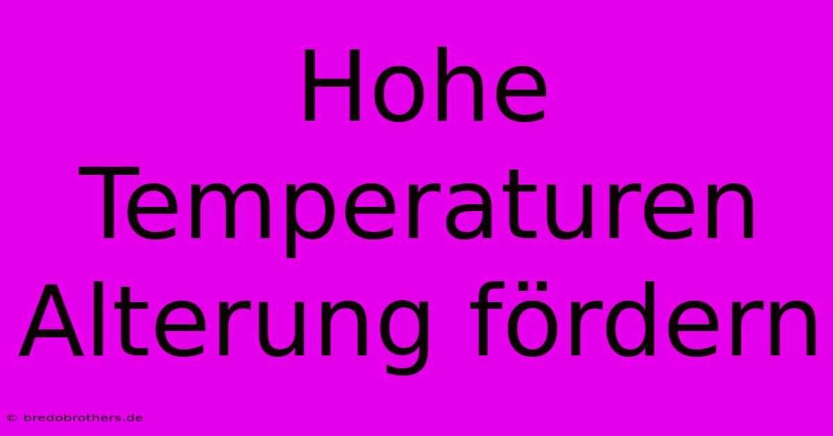 Hohe Temperaturen Alterung Fördern