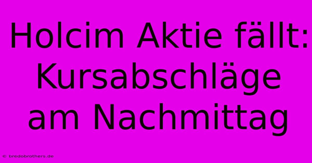 Holcim Aktie Fällt: Kursabschläge Am Nachmittag