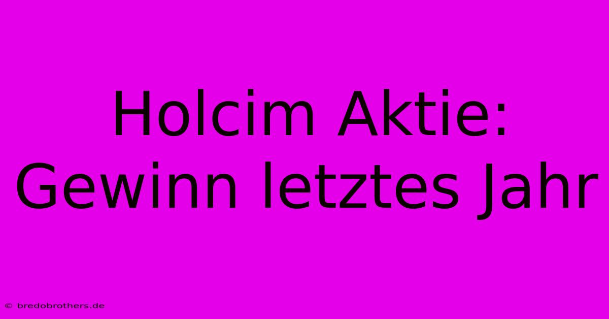 Holcim Aktie: Gewinn Letztes Jahr