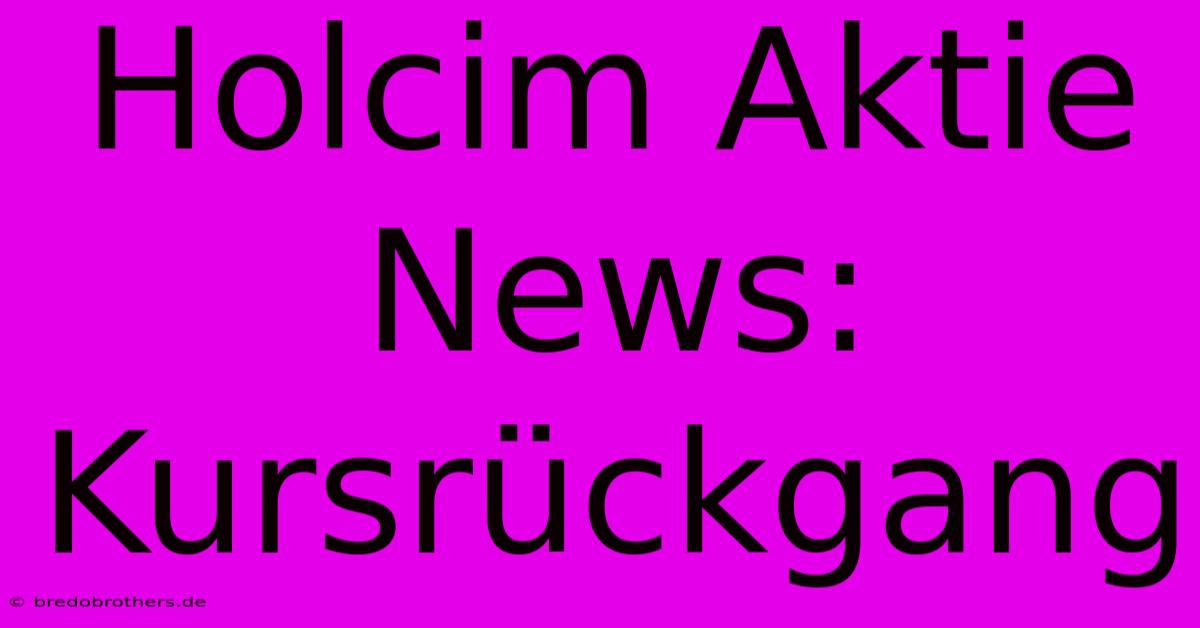 Holcim Aktie News: Kursrückgang