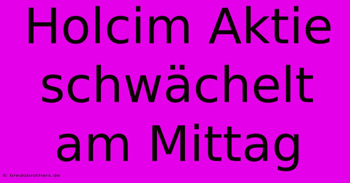 Holcim Aktie Schwächelt Am Mittag