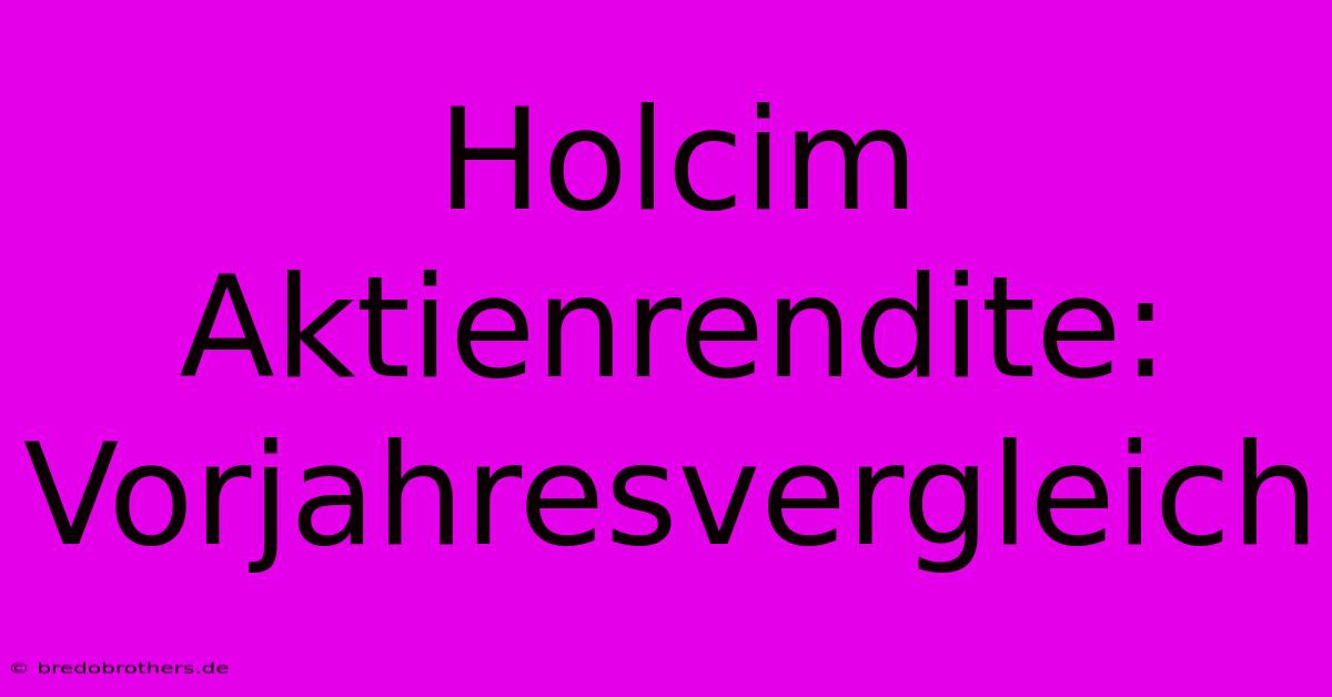 Holcim Aktienrendite: Vorjahresvergleich