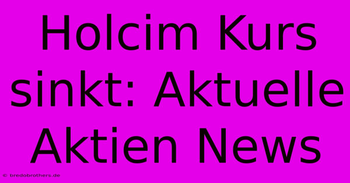 Holcim Kurs Sinkt: Aktuelle Aktien News