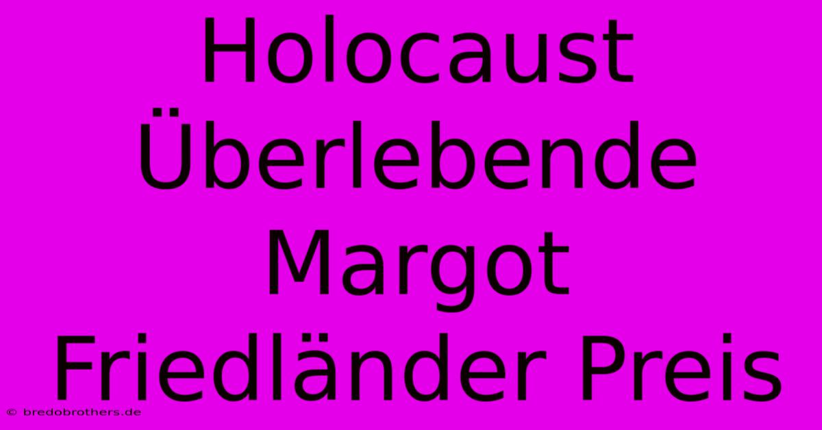 Holocaust Überlebende Margot Friedländer Preis