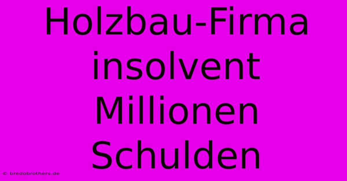 Holzbau-Firma Insolvent Millionen Schulden