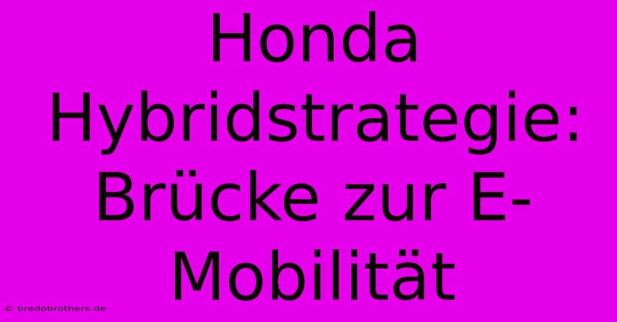 Honda Hybridstrategie: Brücke Zur E-Mobilität