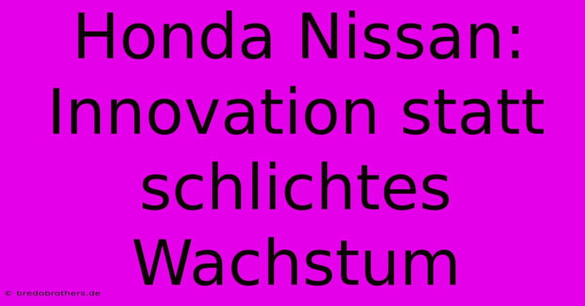 Honda Nissan: Innovation Statt Schlichtes Wachstum