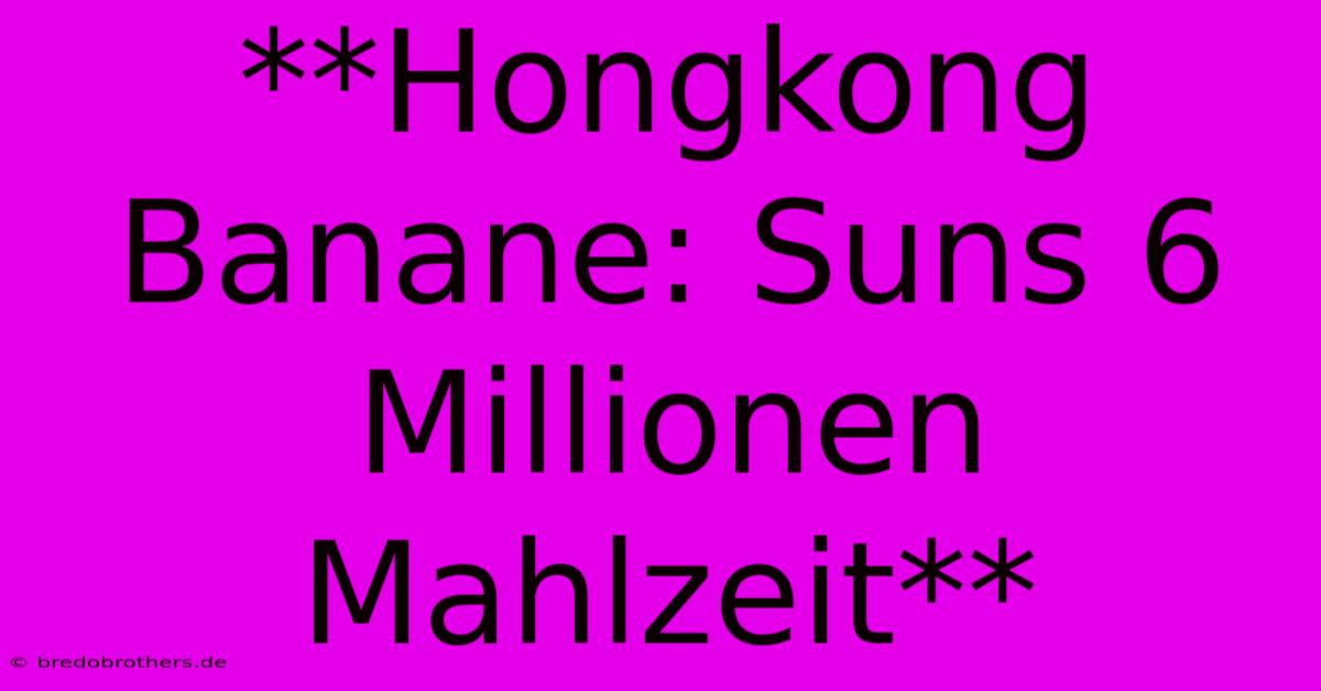 **Hongkong Banane: Suns 6 Millionen Mahlzeit**