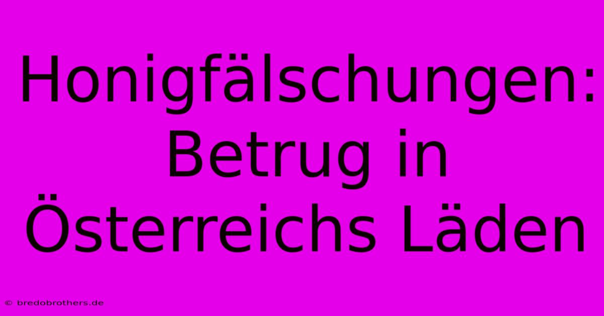 Honigfälschungen: Betrug In Österreichs Läden