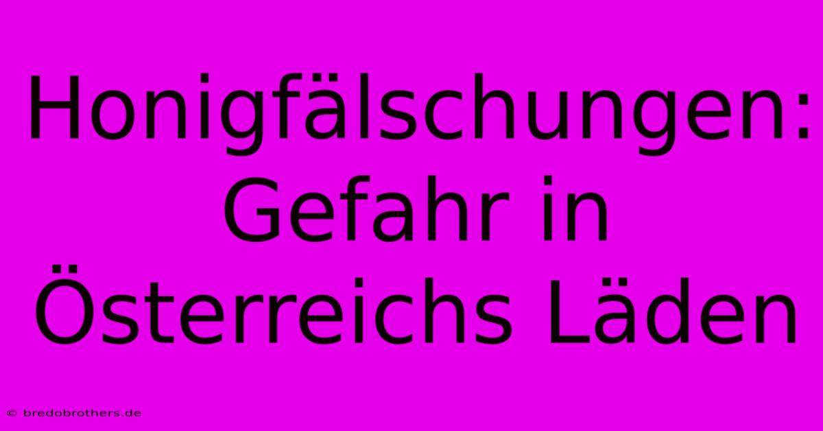 Honigfälschungen: Gefahr In Österreichs Läden