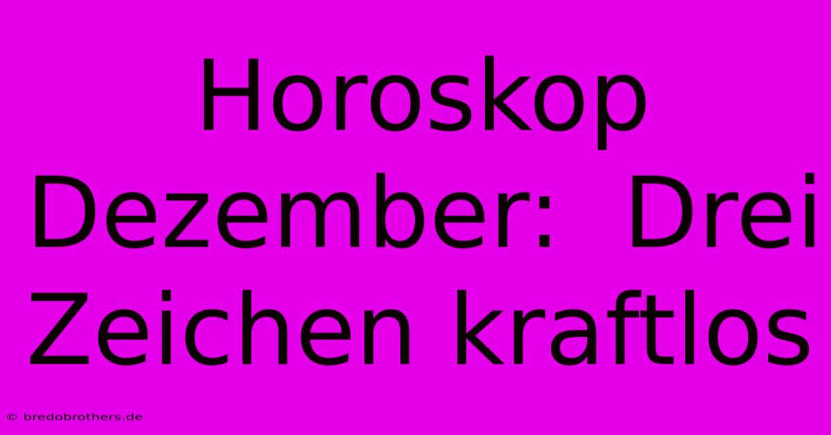 Horoskop Dezember:  Drei Zeichen Kraftlos