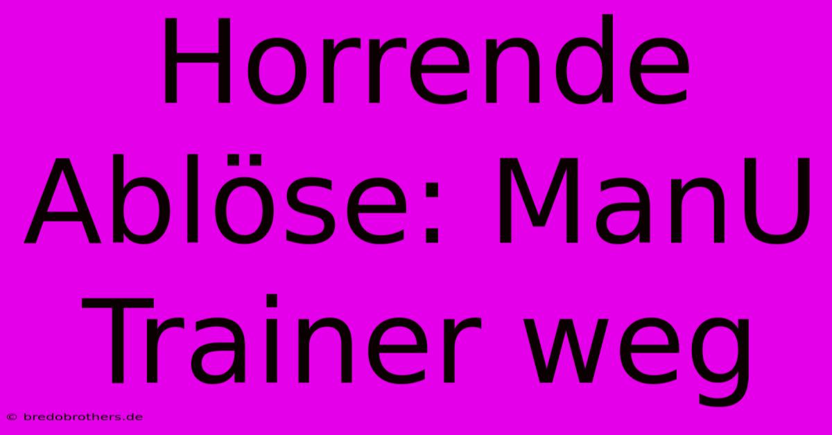 Horrende Ablöse: ManU Trainer Weg