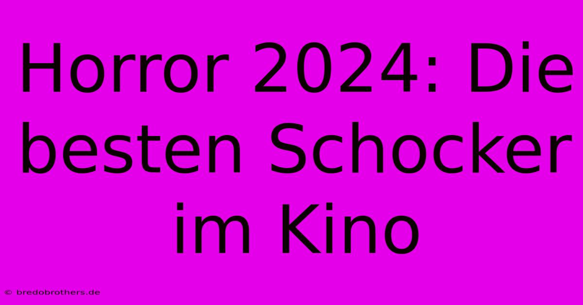 Horror 2024: Die Besten Schocker Im Kino