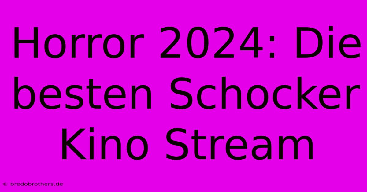 Horror 2024: Die Besten Schocker Kino Stream