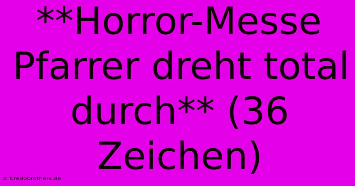 **Horror-Messe Pfarrer Dreht Total Durch** (36 Zeichen)