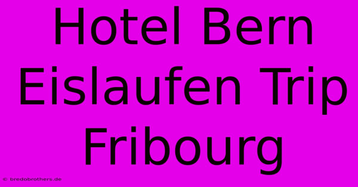 Hotel Bern Eislaufen Trip Fribourg