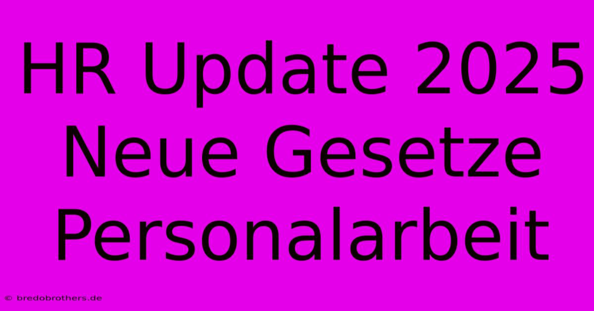 HR Update 2025 Neue Gesetze Personalarbeit