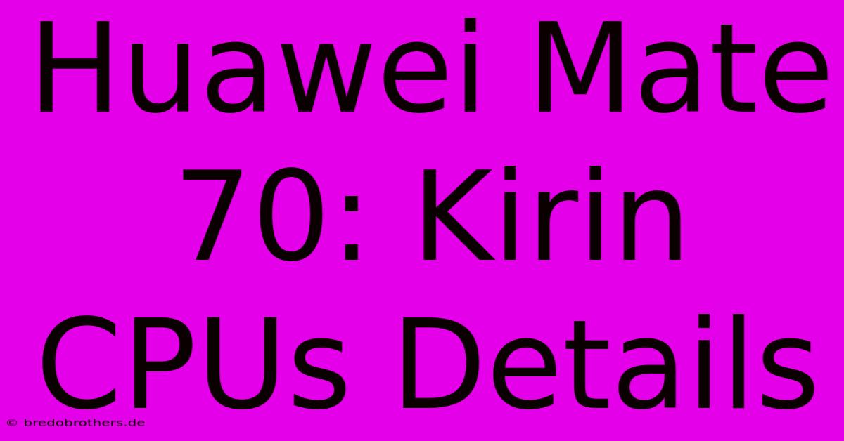 Huawei Mate 70: Kirin CPUs Details