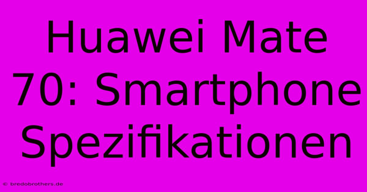 Huawei Mate 70: Smartphone Spezifikationen